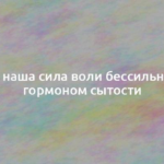 Почему наша сила воли бессильна перед гормоном сытости 