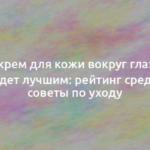 Какой крем для кожи вокруг глаз после 40 будет лучшим: рейтинг средств и советы по уходу 