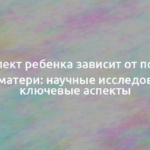 Интеллект ребенка зависит от полноты бедер матери: научные исследования и ключевые аспекты 