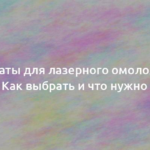 Аппараты для лазерного омоложения лица: Как выбрать и что нужно знать 