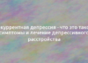 Рекуррентная депрессия — что это такое, симптомы и лечение депрессивного расстройства 