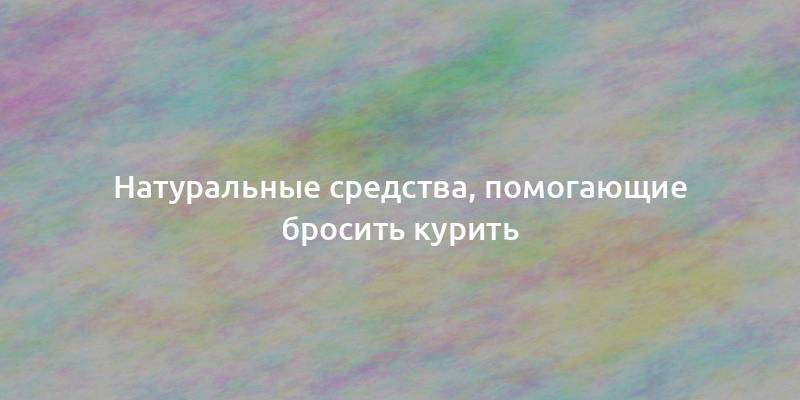 Натуральные средства, помогающие бросить курить