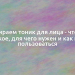 Выбираем тоник для лица — что это такое, для чего нужен и как им пользоваться 