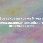 Все секреты крема Nivea и неожиданные способы его использования 