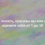 Как понять, красивы вы или нет: оцените себя от 1 до 10 