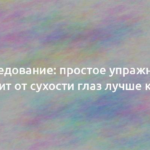 Исследование: простое упражнение избавит от сухости глаз лучше капель 