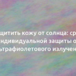 Как защитить кожу от солнца: средства индивидуальной защиты от ультрафиолетового излучения 