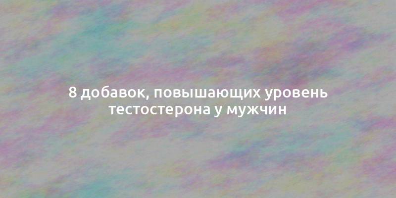 8 добавок, повышающих уровень тестостерона у мужчин