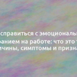 Как справиться с эмоциональным выгоранием на работе: что это такое, причины, симптомы и признаки 