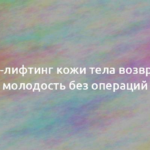 Как RF-лифтинг кожи тела возвращает молодость без операций 