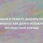 Одышка и тяжело дышать после коронавируса: как долго избавляться от последствий ковида 