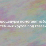 Какие процедуры помогают избавиться от темных кругов под глазами? 