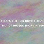 Лечение пигментных пятен на лице: как избавиться от возрастной пигментации 