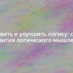 Как развить и улучшить логику: способы развития логического мышления 