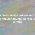 Первая помощь при солнечных ожогах кожи: что делать при обгорании на солнце 